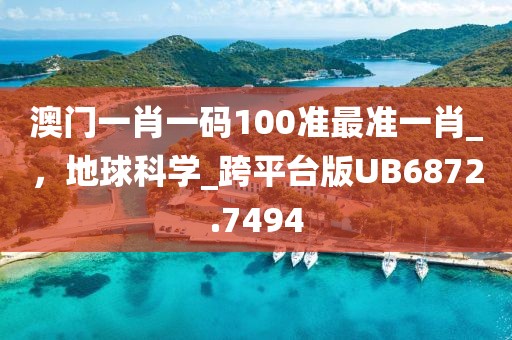 澳门一肖一码100准最准一肖_，地球科学_跨平台版UB6872.7494