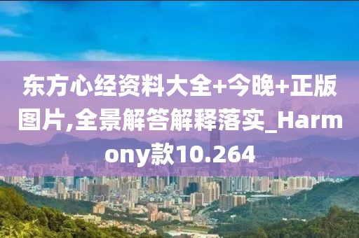 东方心经资料大全+今晚+正版图片,全景解答解释落实_Harmony款10.264