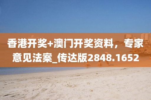 香港开奖+澳门开奖资料，专家意见法案_传达版2848.1652