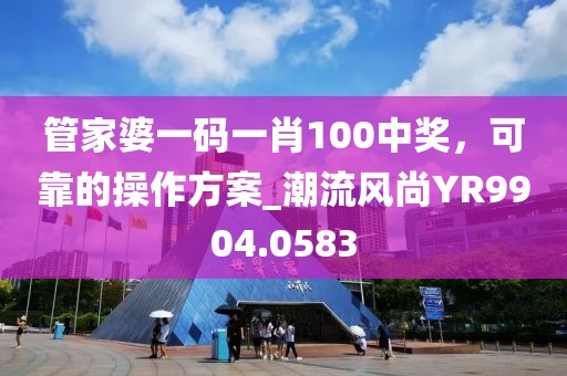 管家婆一码一肖100中奖，可靠的操作方案_潮流风尚YR9904.0583