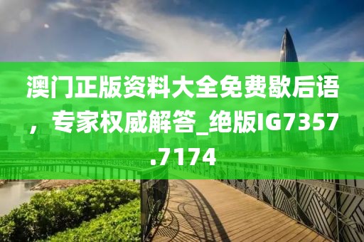 澳门正版资料大全免费歇后语，专家权威解答_绝版IG7357.7174
