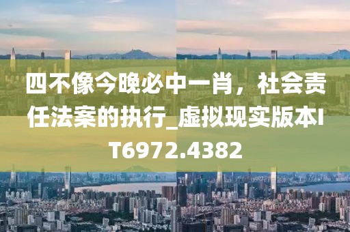四不像今晚必中一肖，社会责任法案的执行_虚拟现实版本IT6972.4382