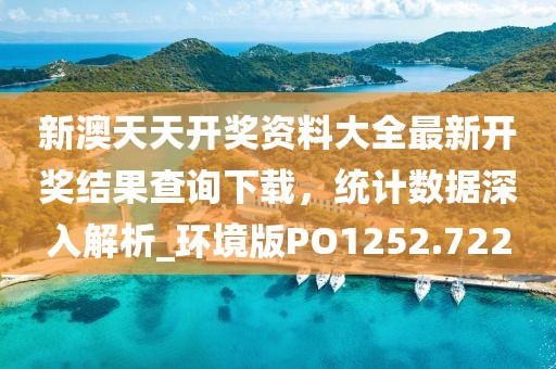 新澳天天开奖资料大全最新开奖结果查询下载，统计数据深入解析_环境版PO1252.722