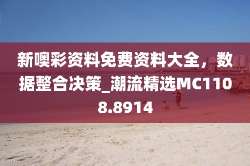 新噢彩资料免费资料大全，数据整合决策_潮流精选MC1108.8914