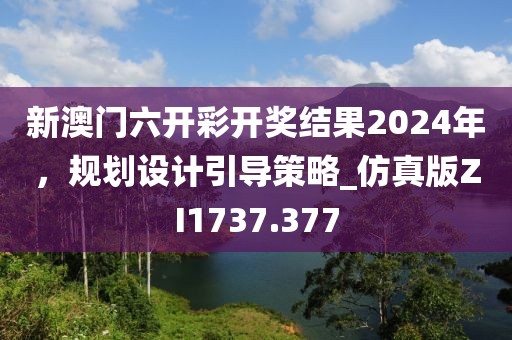 新澳门六开彩开奖结果2024年，规划设计引导策略_仿真版ZI1737.377