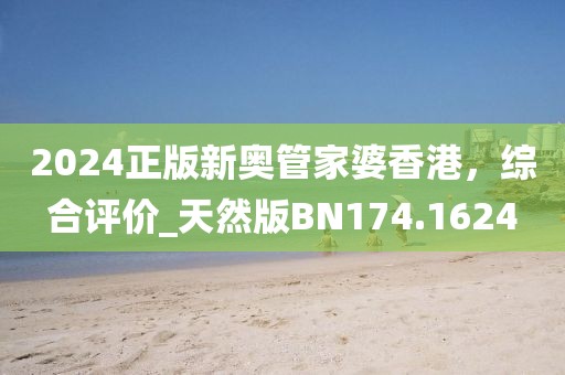 2024正版新奥管家婆香港，综合评价_天然版BN174.1624
