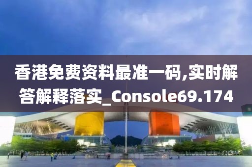 香港免费资料最准一码,实时解答解释落实_Console69.174