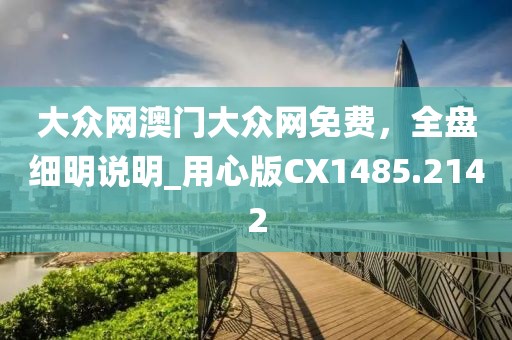 大众网澳门大众网免费，全盘细明说明_用心版CX1485.2142