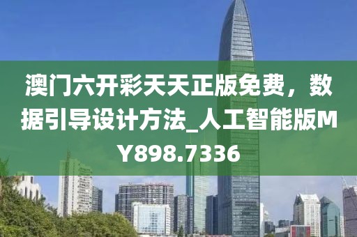 澳门六开彩天天正版免费，数据引导设计方法_人工智能版MY898.7336