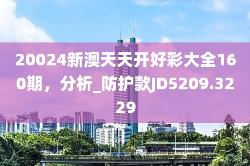 20024新澳天天开好彩大全160期，分析_防护款JD5209.3229