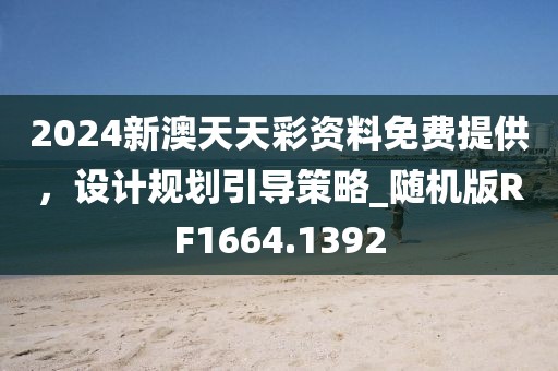 2024新澳天天彩资料免费提供，设计规划引导策略_随机版RF1664.1392