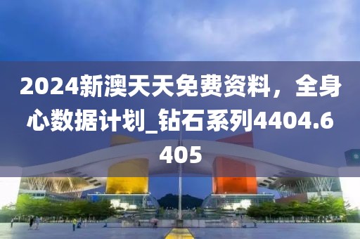 2024新澳天天免费资料，全身心数据计划_钻石系列4404.6405
