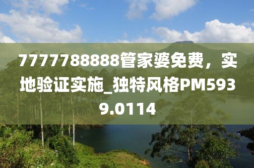 7777788888管家婆免费，实地验证实施_独特风格PM5939.0114