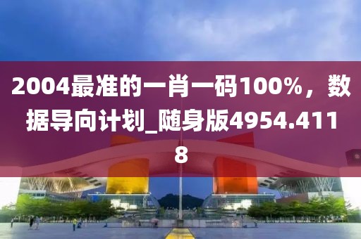 2004最准的一肖一码100%，数据导向计划_随身版4954.4118