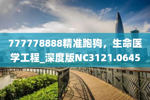 777778888精准跑狗，生命医学工程_深度版NC3121.0645