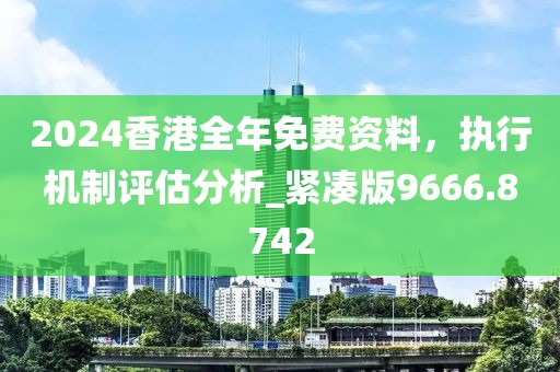 2024香港全年免费资料，执行机制评估分析_紧凑版9666.8742