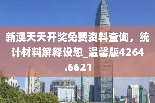 新澳天天开奖免费资料查询，统计材料解释设想_温馨版4264.6621