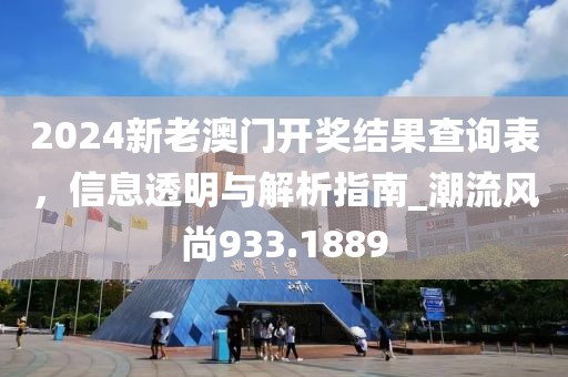 2024新老澳门开奖结果查询表，信息透明与解析指南_潮流风尚933.1889