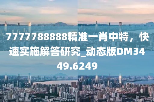 7777788888精准一肖中特，快速实施解答研究_动态版DM3449.6249