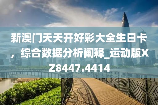新澳门天天开好彩大全生日卡，综合数据分析阐释_运动版XZ8447.4414