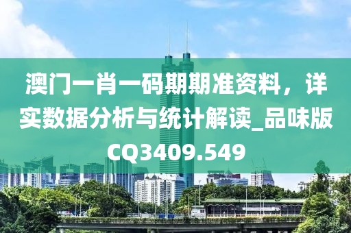 澳门一肖一码期期准资料，详实数据分析与统计解读_品味版CQ3409.549
