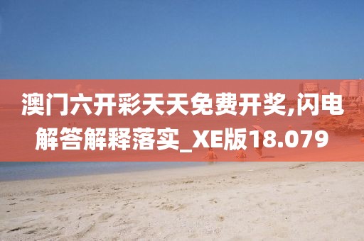 澳门六开彩天天免费开奖,闪电解答解释落实_XE版18.079