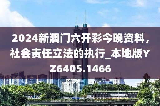 2024新澳门六开彩今晚资料，社会责任立法的执行_本地版YZ6405.1466