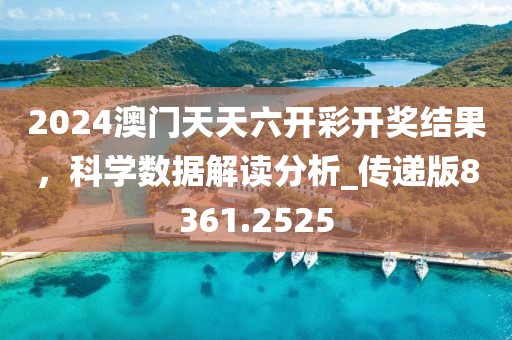 2024澳门天天六开彩开奖结果，科学数据解读分析_传递版8361.2525
