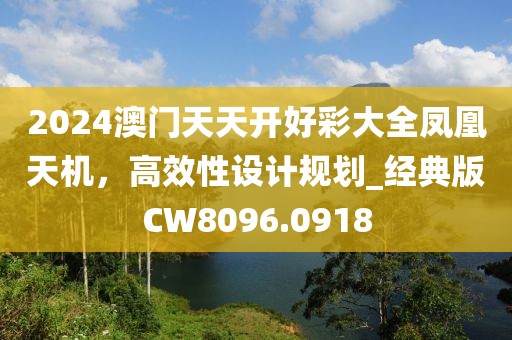 2024澳门天天开好彩大全凤凰天机，高效性设计规划_经典版CW8096.0918