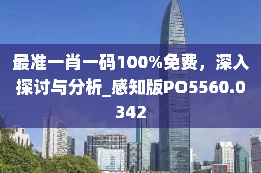 最准一肖一码100%免费，深入探讨与分析_感知版PO5560.0342