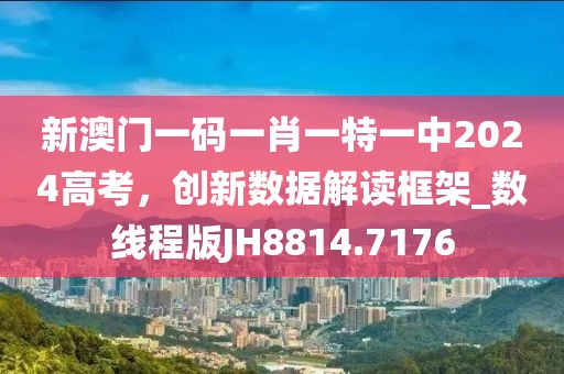 新澳门一码一肖一特一中2024高考，创新数据解读框架_数线程版JH8814.7176