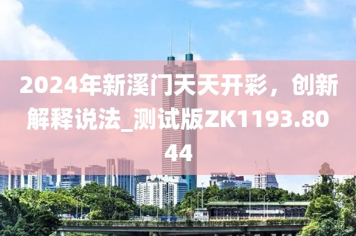 2024年新溪门天天开彩，创新解释说法_测试版ZK1193.8044