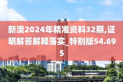 新澳2024年精准资料32期,证明解答解释落实_特别版54.695