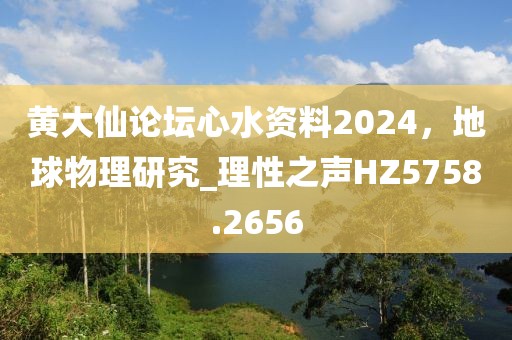 黄大仙论坛心水资料2024，地球物理研究_理性之声HZ5758.2656