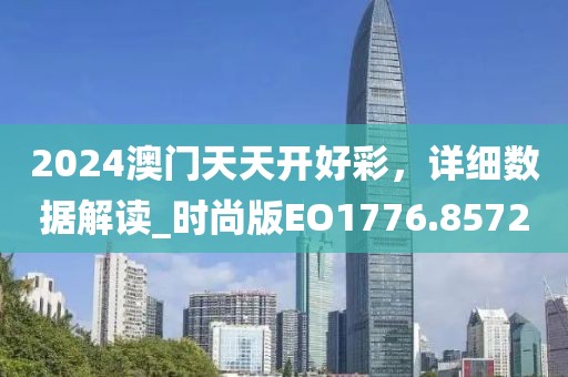 2024澳门天天开好彩，详细数据解读_时尚版EO1776.8572