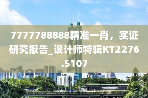 7777788888精准一肖，实证研究报告_设计师特辑KT2276.5107