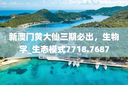 新澳门黄大仙三期必出，生物学_生态模式7718.7687