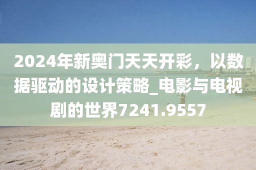 2024年新奥门天天开彩，以数据驱动的设计策略_电影与电视剧的世界7241.9557