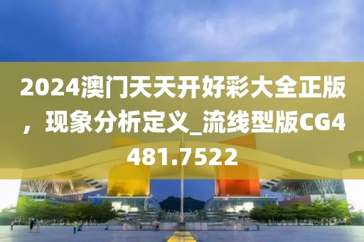 2024澳门天天开好彩大全正版，现象分析定义_流线型版CG4481.7522