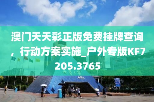 澳门天天彩正版免费挂牌查询，行动方案实施_户外专版KF7205.3765