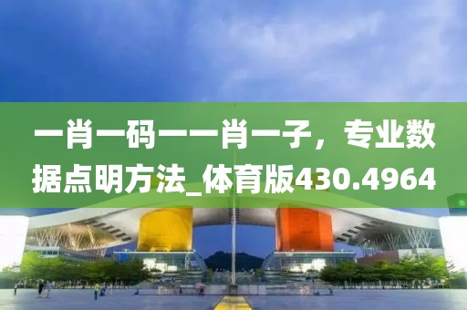 一肖一码一一肖一子，专业数据点明方法_体育版430.4964