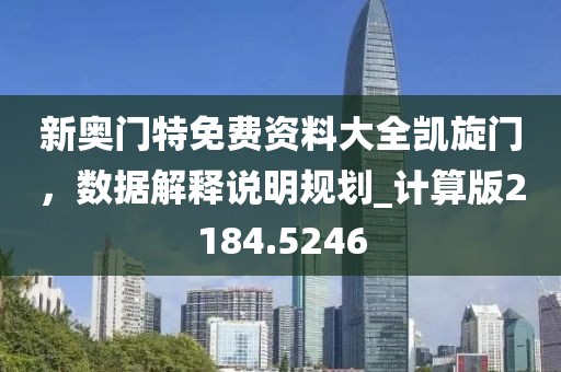 新奥门特免费资料大全凯旋门，数据解释说明规划_计算版2184.5246