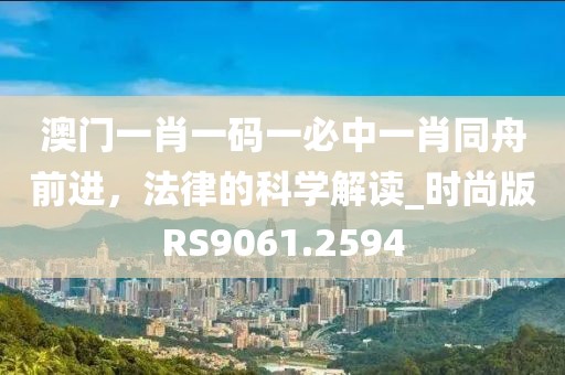 澳门一肖一码一必中一肖同舟前进，法律的科学解读_时尚版RS9061.2594