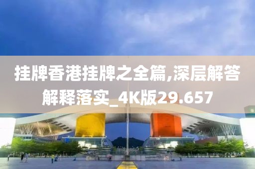 挂牌香港挂牌之全篇,深层解答解释落实_4K版29.657
