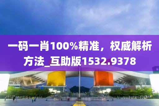 一码一肖100%精准，权威解析方法_互助版1532.9378