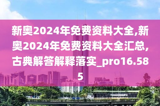 新奥2024年免费资料大全,新奥2024年免费资料大全汇总,古典解答解释落实_pro16.585