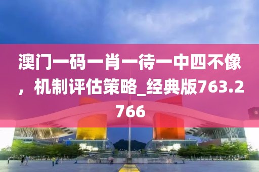 澳门一码一肖一待一中四不像，机制评估策略_经典版763.2766