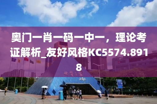 奥门一肖一码一中一，理论考证解析_友好风格KC5574.8918