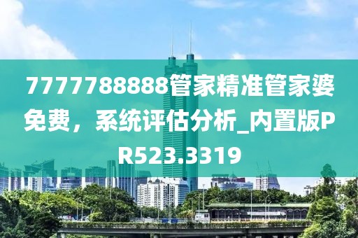 7777788888管家精准管家婆免费，系统评估分析_内置版PR523.3319