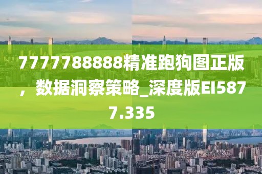 7777788888精准跑狗图正版，数据洞察策略_深度版EI5877.335